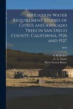 portada Irrigation Water Requirement Studies of Citrus and Avocado Trees in San Diego County, California, 1926 and 1927; B489
