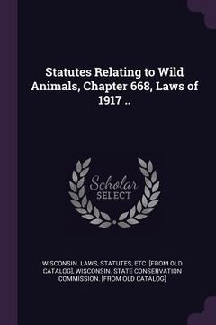 portada Statutes Relating to Wild Animals, Chapter 668, Laws of 1917 ..