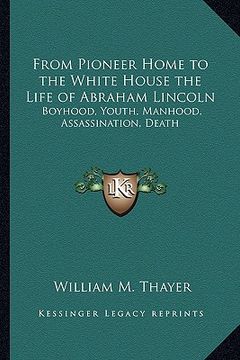 portada from pioneer home to the white house the life of abraham lincoln: boyhood, youth, manhood, assassination, death