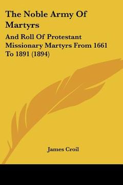 portada the noble army of martyrs: and roll of protestant missionary martyrs from 1661 to 1891 (1894) (en Inglés)