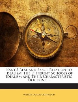 portada Kant's Real and Exact Relation to Idealism: The Different Schools of Idealism and Their Characteristic Doctrine ... (en Inglés)