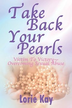 portada Take Back Your Pearls: Victim to Victory-Overcoming Sexual Abuse (en Inglés)