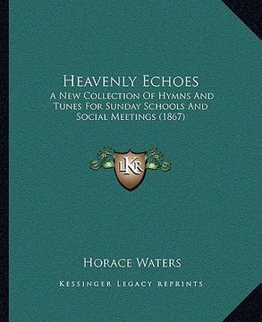 portada heavenly echoes: a new collection of hymns and tunes for sunday schools and social meetings (1867) (en Inglés)