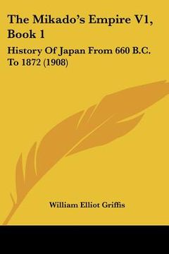 portada the mikado's empire v1, book 1: history of japan from 660 b.c. to 1872 (1908) (en Inglés)