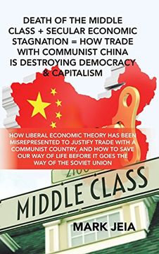 portada Death of the Middle Class + Secular Economic Stagnation = How Trade with Communist China Is Destroying Democracy & Capitalism: How Liberal Economic ... Country, and How to Save Our Way of Life B