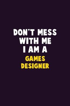 portada Don't Mess With Me, I Am A Games Designer: 6X9 Career Pride 120 pages Writing Notebooks (in English)