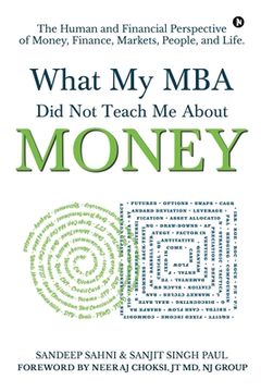 portada What My MBA Did Not Teach Me About Money: The Human and Financial Perspective of Money, Finance, Markets, People, and Life. (in English)
