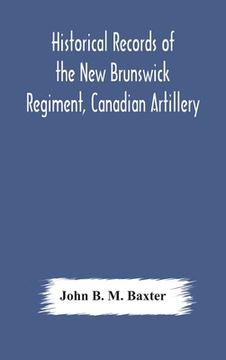 portada Historical records of the New Brunswick Regiment, Canadian Artillery (en Inglés)