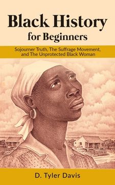 portada Black History for Beginners: Sojourner Truth, The Suffrage Movement, and The Unprotected Black Woman (en Inglés)
