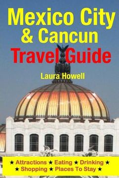 portada Mexico City & Cancun Travel Guide: Attractions, Eating, Drinking, Shopping & Places To Stay (en Inglés)