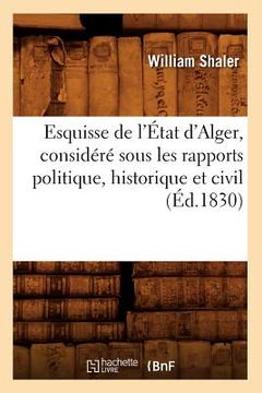portada Esquisse de l'État d'Alger, Considéré Sous Les Rapports Politique, Historique Et Civil (Éd.1830) (en Francés)