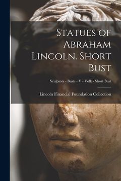 portada Statues of Abraham Lincoln. Short Bust; Sculptors - Busts - V - Volk - Short Bust (en Inglés)