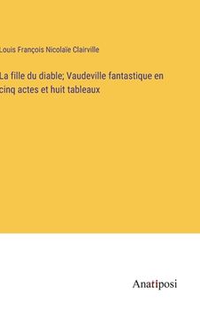 portada La fille du diable; Vaudeville fantastique en cinq actes et huit tableaux (in French)