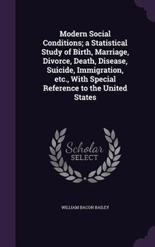 portada Modern Social Conditions; a Statistical Study of Birth, Marriage, Divorce, Death, Disease, Suicide, Immigration, etc., With Special Reference to the U
