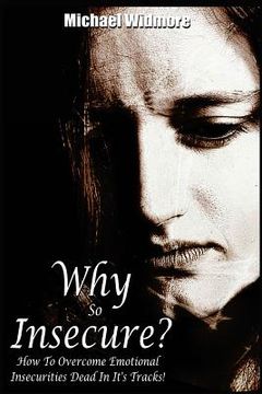 portada Why So Insecure?: How To Overcome Emotional Insecurities Dead In It's Tracks! (in English)