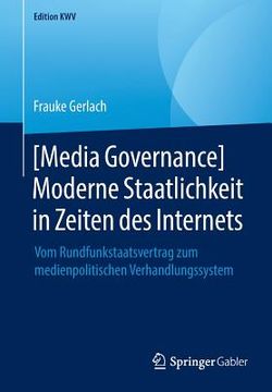 portada [Media Governance] Moderne Staatlichkeit in Zeiten Des Internets: Vom Rundfunkstaatsvertrag Zum Medienpolitischen Verhandlungssystem