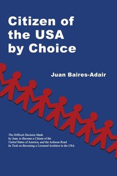 portada Citizen of the USA by Choice: The Difficult Decision Made by Juan, to Become a Citizen of the Unites States of America, and the Arduous Road he Took (en Inglés)
