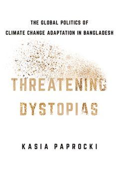portada Threatening Dystopias: The Global Politics of Climate Change Adaptation in Bangladesh (Cornell Series on Land: New Perspectives on Territory, Development, and Environment) (in English)