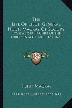 portada the life of lieut. general hugh mackay of scoury: commander in chief of the forces in scotland, 1689-1690 (en Inglés)