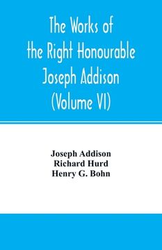 portada The Works of the Right Honourable Joseph Addison. With Notes by Richard Hurd D. D. Lord Bishop of Worcester, With Large Additions, Chiefly Unpublished (Volume vi) (en Inglés)