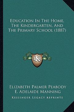 portada education in the home, the kindergarten, and the primary school (1887) (en Inglés)