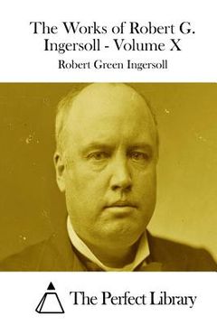 portada The Works of Robert G. Ingersoll - Volume X (en Inglés)