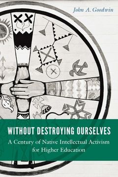 portada Without Destroying Ourselves: A Century of Native Intellectual Activism for Higher Education (en Inglés)