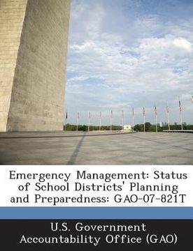 portada Emergency Management: Status of School Districts' Planning and Preparedness: Gao-07-821t (en Inglés)