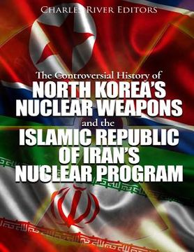 portada The Controversial History of North Korea's Nuclear Weapons and the Islamic Republic of Iran's Nuclear Program (in English)