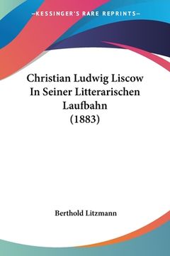 portada Christian Ludwig Liscow In Seiner Litterarischen Laufbahn (1883) (in German)