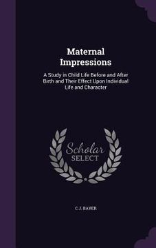 portada Maternal Impressions: A Study in Child Life Before and After Birth and Their Effect Upon Individual Life and Character