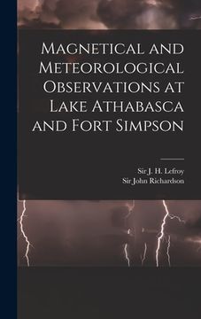 portada Magnetical and Meteorological Observations at Lake Athabasca and Fort Simpson [microform] (en Inglés)