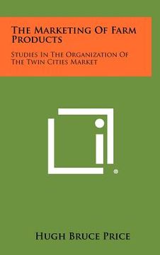 portada the marketing of farm products: studies in the organization of the twin cities market (en Inglés)