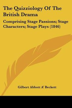 portada the quizziology of the british drama: comprising stage passions; stage characters; stage plays (1846) (en Inglés)