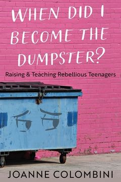 portada When Did I Become the Dumpster?: Raising & Teaching Rebellious Teenagers (en Inglés)