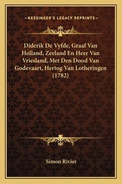 portada Diderik De Vyfde, Graaf Van Holland, Zeeland En Heer Van Vriesland, Met Den Dood Van Godevaart, Hertog Van Lotheringen (1782)