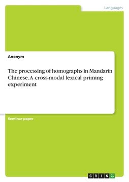 portada The processing of homographs in Mandarin Chinese. A cross-modal lexical priming experiment (in English)