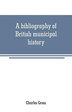 portada A bibliography of British municipal history: Including Gilds and Parliamentary Representation (en Inglés)