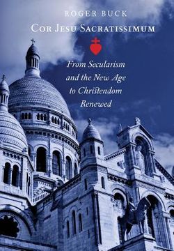 portada Cor Jesu Sacratissimum: From Secularism and the New Age to Christendom Renewed (en Inglés)