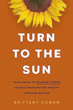 portada Turn to the Sun: Your Guide to Release Stress and Cultivate Better Health Through Nature (en Inglés)