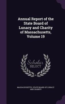 portada Annual Report of the State Board of Lunacy and Charity of Massachusetts, Volume 19 (en Inglés)