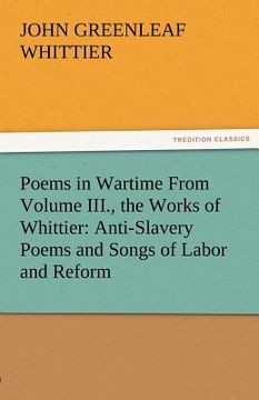 portada poems in wartime from volume iii., the works of whittier: anti-slavery poems and songs of labor and reform