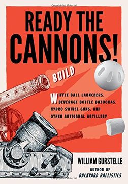 portada Ready the Cannons!: Build Wiffle Ball Launchers, Beverage Bottle Bazookas, Hydro Swivel Guns, and Other Artisanal Artillery