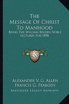 portada the message of christ to manhood: being the william belden noble lectures for 1898 (in English)
