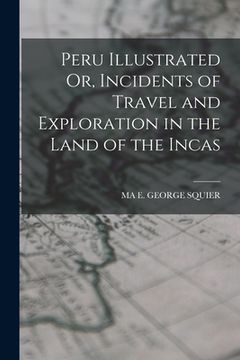portada Peru Illustrated Or, Incidents of Travel and Exploration in the Land of the Incas (en Inglés)