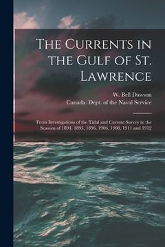 portada The Currents in the Gulf of St. Lawrence [microform]: From Investigations of the Tidal and Current Survey in the Seasons of 1894, 1895, 1896, 1906, 19 (en Inglés)