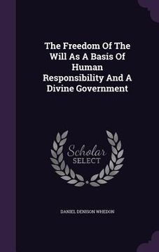 portada The Freedom Of The Will As A Basis Of Human Responsibility And A Divine Government