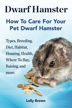 portada Dwarf Hamster: Types, Breeding, Diet, Habitat, Housing, Health, Where To Buy, Raising, and more.. How To Care For Your Pet Dwarf Hamster.