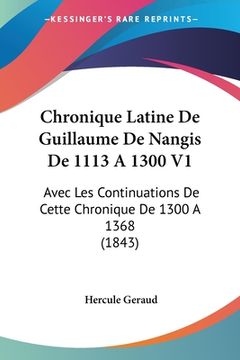 portada Chronique Latine De Guillaume De Nangis De 1113 A 1300 V1: Avec Les Continuations De Cette Chronique De 1300 A 1368 (1843) (en Francés)