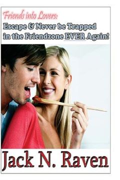 portada Friends into Lovers: Escape and Never be Trapped In The Friendzone Ever Again! (in English)